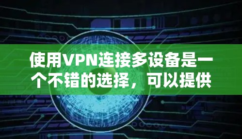 使用VPN连接多设备是一个不错的选择，可以提供更好的安全性和隐私保护。以下是详细的步骤指南，帮助您顺利设置和管理多设备VPN连接