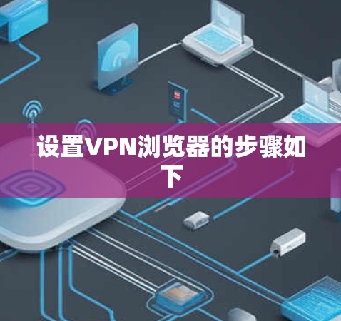 设置VPN浏览器的步骤如下 设置VPN浏览器的步骤如下