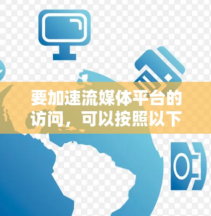 要加速流媒体平台的访问，可以按照以下步骤进行优化
