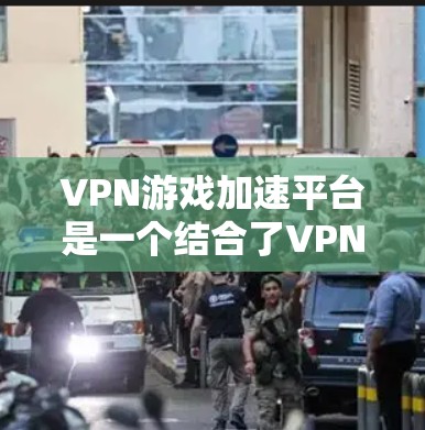 VPN游戏加速平台是一个结合了VPN技术和游戏优化的解决方案,旨在通过优化网络连接,提升游戏体验。以下是对VPN游戏加速平台的详细分析和总结 VPN游戏加速平台是一个结合了VPN技术和游戏优化的解决方案,旨在通过优化网络连接,提升游戏体验。以下是对VPN游戏加速平台的详细分析和总结