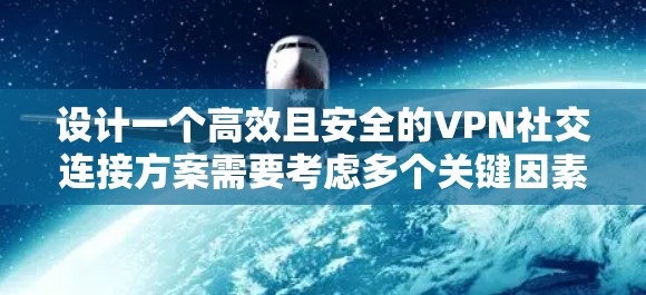 设计一个高效且安全的VPN社交连接方案需要考虑多个关键因素,以下是一个有条理的规划 设计一个高效且安全的VPN社交连接方案需要考虑多个关键因素,以下是一个有条理的规划