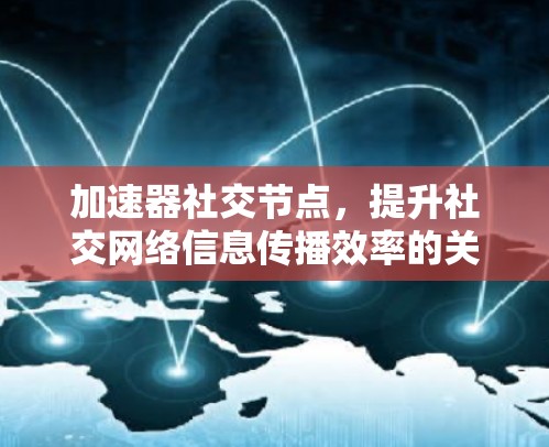 加速器社交节点,提升社交网络信息传播效率的关键技术 加速器社交节点,提升社交网络信息传播效率的关键技术