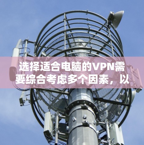 选择适合电脑的VPN需要综合考虑多个因素,以下是根据您的需求整理出的推荐方案 选择适合电脑的VPN需要综合考虑多个因素,以下是根据您的需求整理出的推荐方案
