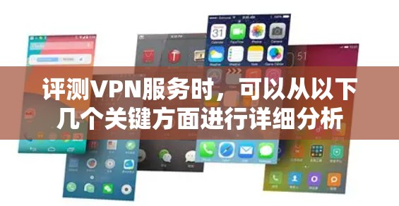 评测VPN服务时,可以从以下几个关键方面进行详细分析 评测VPN服务时,可以从以下几个关键方面进行详细分析