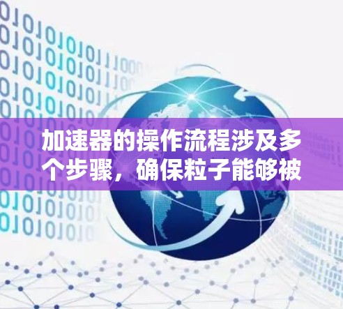 加速器的操作流程涉及多个步骤，确保粒子能够被有效加速并引导出去。以下是一个清晰的、有条理的操作流程