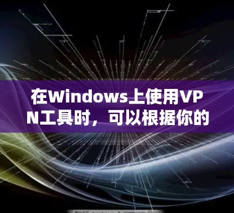 在Windows上使用VPN工具时，可以根据你的需求选择合适的工具。以下是一些常用的VPN工具及其配置方法