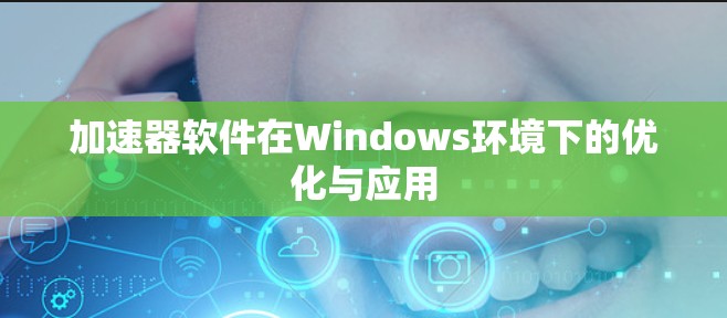 加速器软件在Windows环境下的优化与应用 加速器软件在Windows环境下的优化与应用
