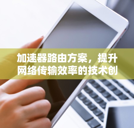 加速器路由方案,提升网络传输效率的技术创新 加速器路由方案,提升网络传输效率的技术创新