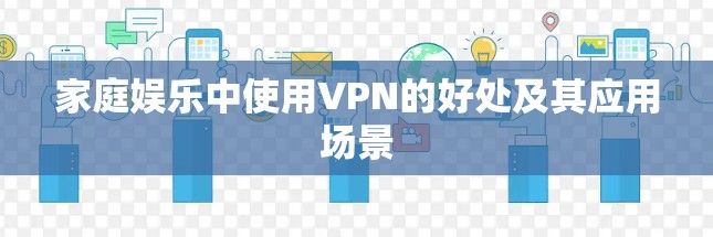家庭娱乐中使用VPN的好处及其应用场景 家庭娱乐中使用VPN的好处及其应用场景
