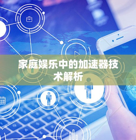 家庭娱乐中的加速器技术解析 家庭娱乐中的加速器技术解析