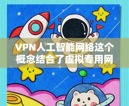 VPN人工智能网络这个概念结合了虚拟专用网络（VPN）和人工智能（AI）技术，指的是一种利用AI技术来优化和管理VPN网络的解决方案。这种结合可以从多个方面提升VPN的性能、安全性和用户体验