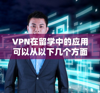 VPN在留学中的应用可以从以下几个方面进行详细阐述 VPN在留学中的应用可以从以下几个方面进行详细阐述