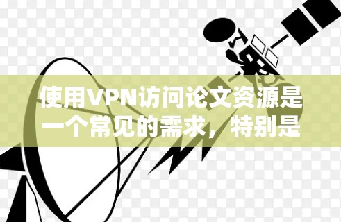 使用VPN访问论文资源是一个常见的需求，特别是在一些地区的学术研究者可能无法直接访问某些国际期刊或学术数据库。以下是一些关于如何通过VPN访问论文资源的建议和常见问题解答