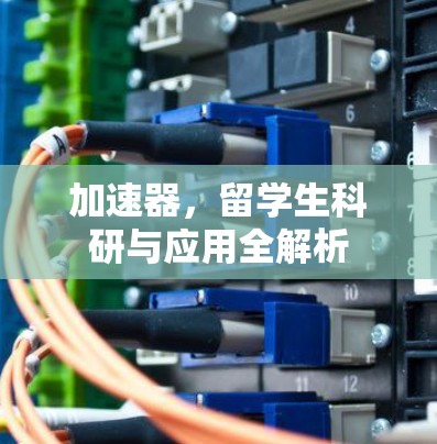 加速器,留学生科研与应用全解析 加速器,留学生科研与应用全解析