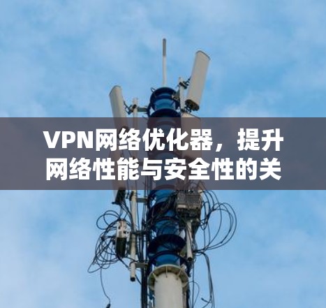 VPN网络优化器，提升网络性能与安全性的关键技术