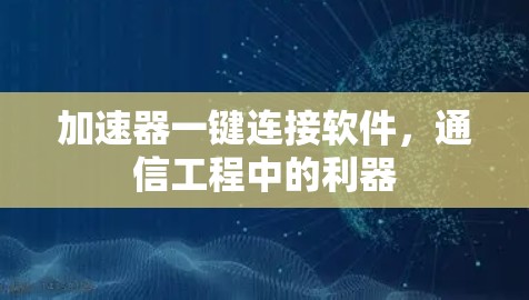 加速器一键连接软件,通信工程中的利器 加速器一键连接软件,通信工程中的利器