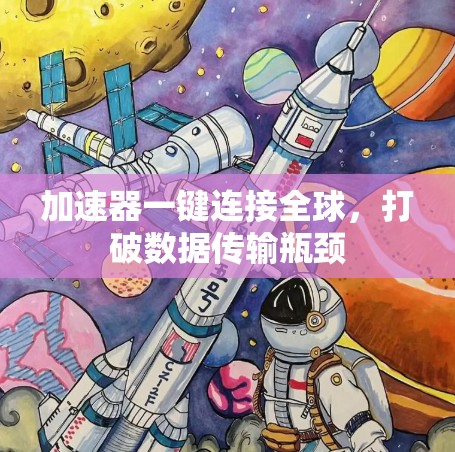 加速器一键连接全球,打破数据传输瓶颈 加速器一键连接全球,打破数据传输瓶颈