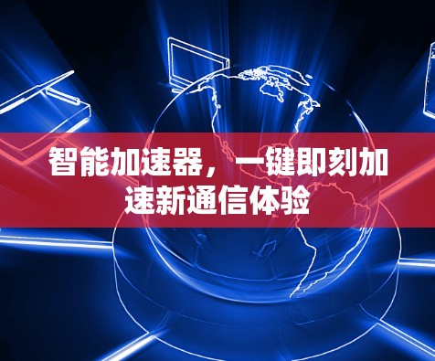 智能加速器,一键即刻加速新通信体验 智能加速器,一键即刻加速新通信体验