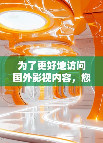 为了更好地访问国外影视内容，您可以考虑使用加速器工具。以下是详细的步骤和建议