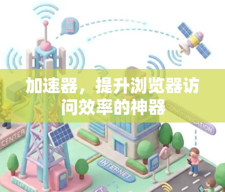加速器，提升浏览器访问效率的神器