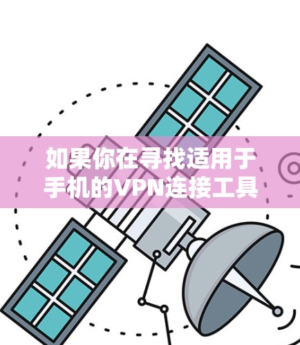如果你在寻找适用于手机的VPN连接工具，可以考虑以下几种流行且广泛使用的VPN服务，它们都支持手机操作
