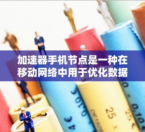 加速器手机节点是一种在移动网络中用于优化数据传输和加速的技术,主要用于提高用户体验。以下是对加速器手机节点的详细分析 加速器手机节点是一种在移动网络中用于优化数据传输和加速的技术,主要用于提高用户体验。以下是对加速器手机节点的详细分析
