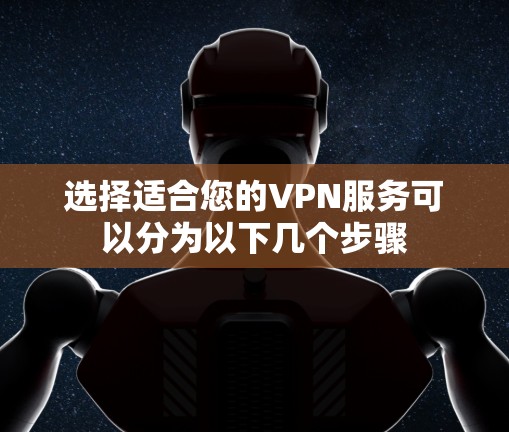 选择适合您的VPN服务可以分为以下几个步骤