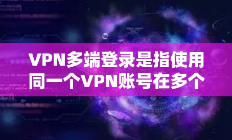 VPN多端登录是指使用同一个VPN账号在多个设备上登录,通常用于同时访问多个网络环境或资源。以下是关于VPN多端登录的详细说明 VPN多端登录是指使用同一个VPN账号在多个设备上登录,通常用于同时访问多个网络环境或资源。以下是关于VPN多端登录的详细说明