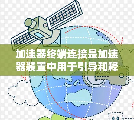加速器终端连接是加速器装置中用于引导和释放高能粒子的关键组件，确保粒子流能够准确、稳定地传输到实验室的其他检测设备或目标。以下是对加速器终端连接的详细分析