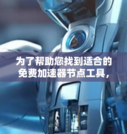 为了帮助您找到适合的免费加速器节点工具，以下是一些建议和步骤