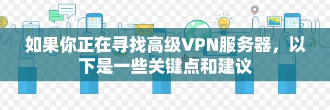 如果你正在寻找高级VPN服务器，以下是一些关键点和建议