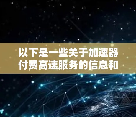 以下是一些关于加速器付费高速服务的信息和建议