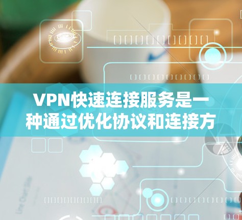 VPN快速连接服务是一种通过优化协议和连接方式，提供快速、便捷的网络访问体验的服务。以下是对VPN快速连接服务的详细分析