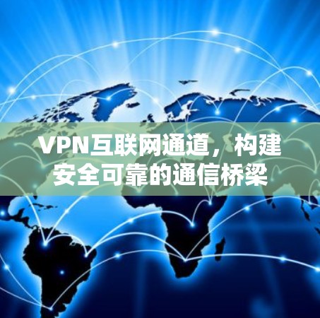VPN互联网通道，构建安全可靠的通信桥梁