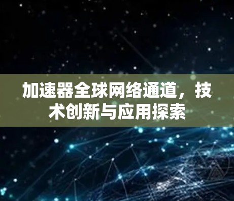 加速器全球网络通道，技术创新与应用探索