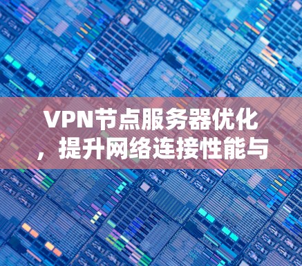 VPN节点服务器优化，提升网络连接性能与安全防护