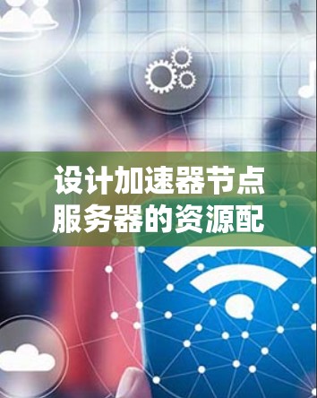 设计加速器节点服务器的资源配置是一个多方面的任务，需要综合考虑硬件选择、软件环境、系统管理、网络优化、容错与扩展以及安全措施。以下是一个结构化的资源配置方案