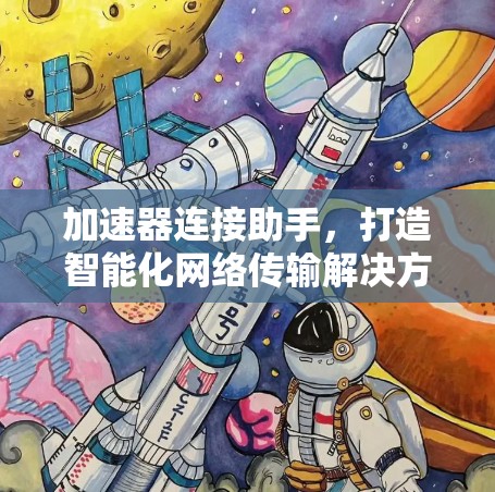 加速器连接助手,打造智能化网络传输解决方案 加速器连接助手,打造智能化网络传输解决方案