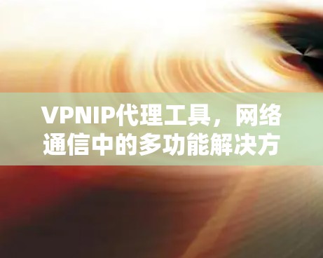 VPNIP代理工具，网络通信中的多功能解决方案