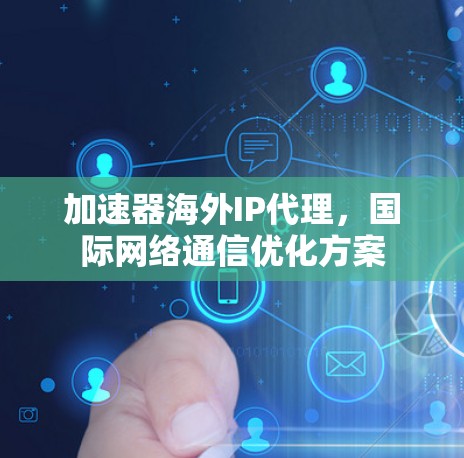 加速器海外IP代理，国际网络通信优化方案