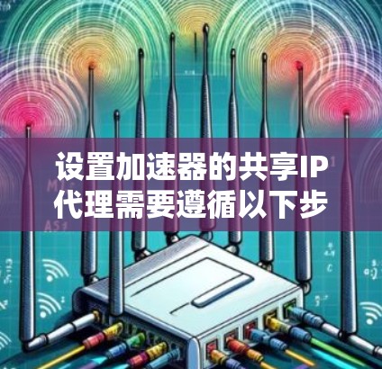 设置加速器的共享IP代理需要遵循以下步骤