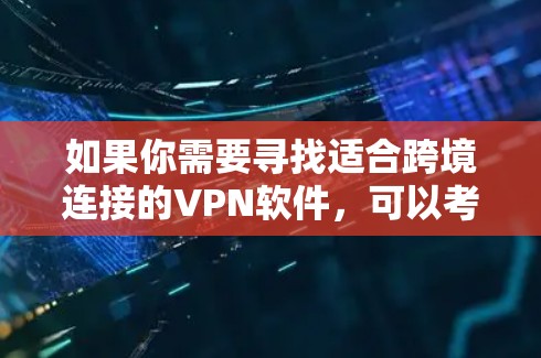 如果你需要寻找适合跨境连接的VPN软件,可以考虑以下几种常用且支持跨境连接的VPN服务 如果你需要寻找适合跨境连接的VPN软件,可以考虑以下几种常用且支持跨境连接的VPN服务