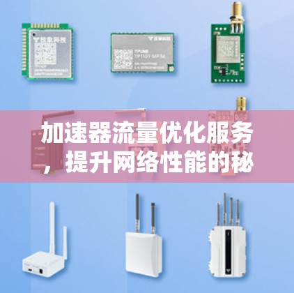 加速器流量优化服务,提升网络性能的秘密武器 加速器流量优化服务,提升网络性能的秘密武器