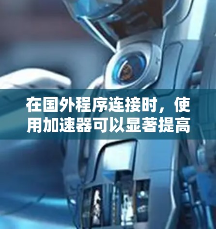 在国外程序连接时,使用加速器可以显著提高传输速度和稳定性。以下是实现加速器国外程序连接的详细步骤和注意事项 在国外程序连接时,使用加速器可以显著提高传输速度和稳定性。以下是实现加速器国外程序连接的详细步骤和注意事项