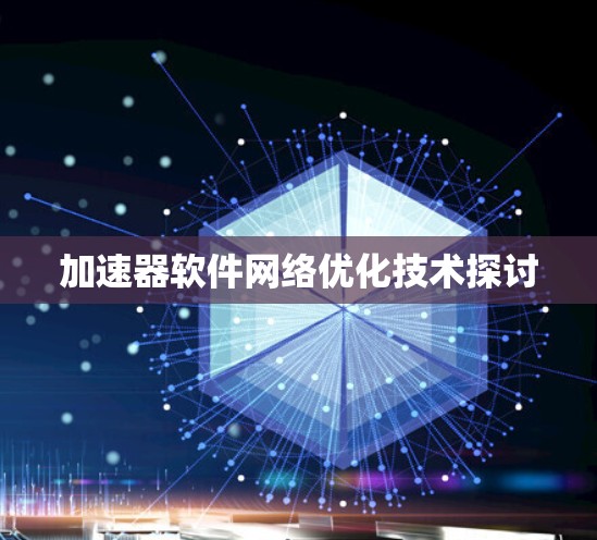 加速器软件网络优化技术探讨 加速器软件网络优化技术探讨