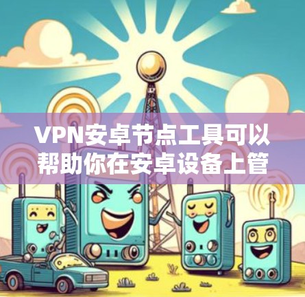VPN安卓节点工具可以帮助你在安卓设备上管理和配置VPN服务,确保节点的稳定性和可靠性。以下是一些常用的VPN安卓节点工具和相关信息 VPN安卓节点工具可以帮助你在安卓设备上管理和配置VPN服务,确保节点的稳定性和可靠性。以下是一些常用的VPN安卓节点工具和相关信息