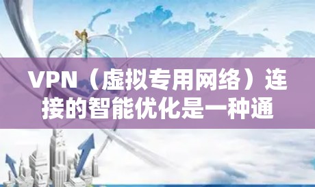 VPN（虚拟专用网络）连接的智能优化是一种通过技术手段提升VPN性能和稳定性的方法。以下是一些常见的VPN连接智能优化方法和策略