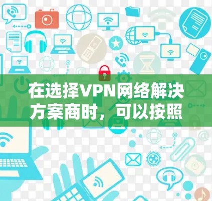 在选择VPN网络解决方案商时，可以按照以下步骤进行
