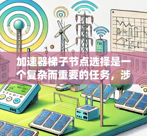 加速器梯子节点选择是一个复杂而重要的任务，涉及多个因素和策略。以下是对这一问题的系统化总结