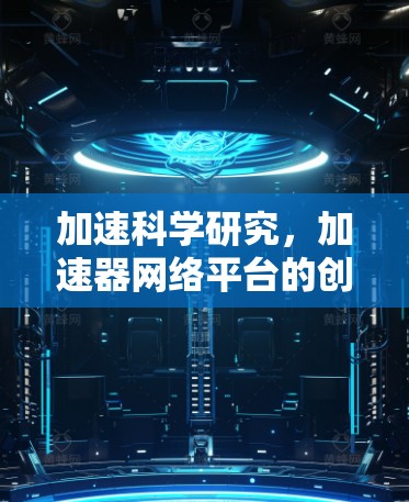 加速科学研究,加速器网络平台的创新应用 加速科学研究,加速器网络平台的创新应用